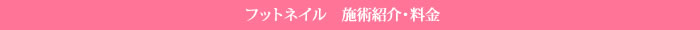 フットネイル　施術紹介・料金