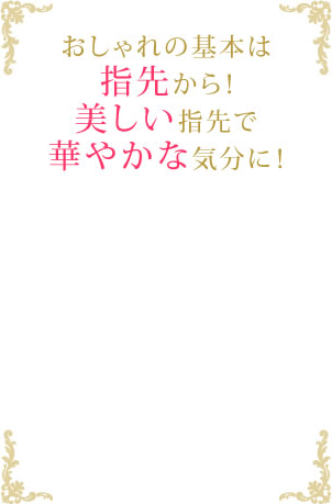 おしゃれの基本は指先から！美しい指先で華やかな気分に！