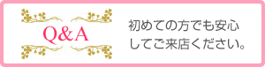 Q&A。初めての方でも安心してご来店ください